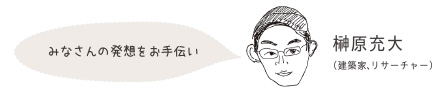 榊原充大（建築家、リサーチャー）「アイディアを形にするサポート」